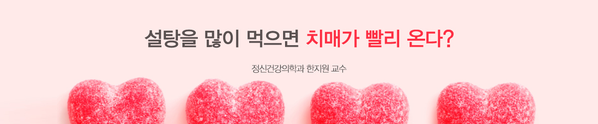 설탕을 많이 먹으면 치매가 빨리 온다? -정신건강의학과 한지원 교수