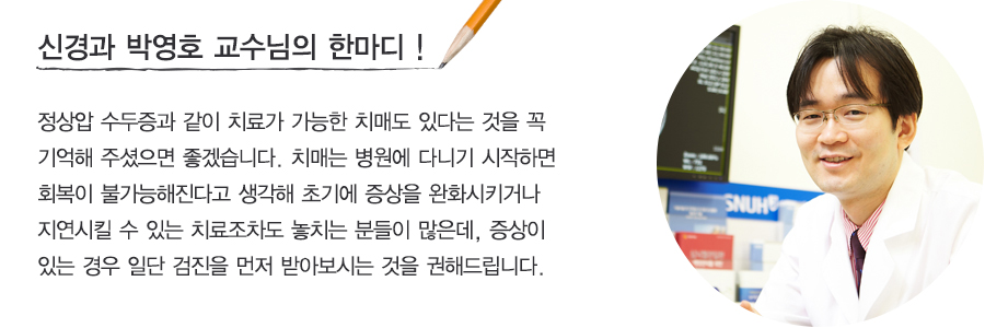 정상압 수두증과 같이 치료가 가능한 치매도 있다는 것을 꼭 기억해 주셨으면 좋겠습니다. 