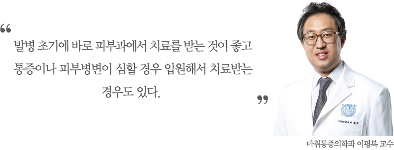 마취통증의학과 이평복 교수의 한말씀 대상포진은 단순히 피부질환이 아닌 신경질환이라는 사실을 잊지 않고 증상이 나타나면 병원을 찾아 제때 치료를 받는 것이 중요합니다.
