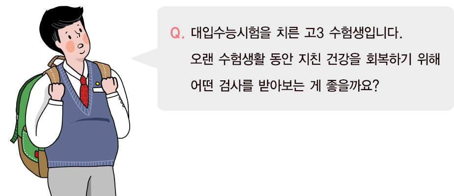 대입수능시험을 치른 고3 수험생입니다. 오랜 수험생활 동안 지친 건강을 회복하기 위해 어던 검사를 받아보는 게 좋을까요?