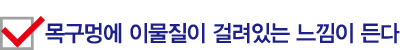 목구멍에 이물질이 걸려있는 느낌이 든다