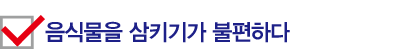 음식물을 삼키기가 불편하다