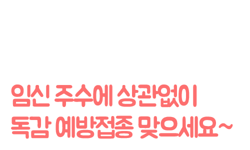 임신 주수에 상관없이 독감 예방접종 맞으세요~
