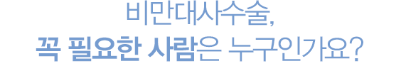 비만대사수술, 꼭 필요한 사람은 누구인가요? 