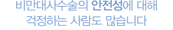 비만대사수술의 안전성에 대해 걱정하는 사람도 많습니다