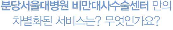 분당서울대병원 비만대사수술센터 만의 차별화된 서비스는 무엇인가요?