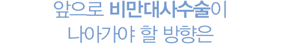 앞으로 비만대사수술이 나아가야 할 방향은