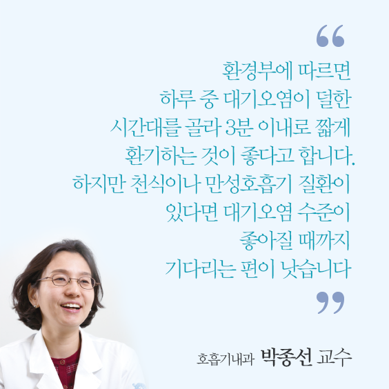 환경부에 따르면 하루 중 대기오염이 덜한 시간대를 골라 3분 이내로 짧게 환기하는 것이 좋다고 합니다. 하지만 천식이나 만성호흡기 질환이 있다면 대기오염 수준이 좋아질 때까지 기다리는 편이 낫습니다. 