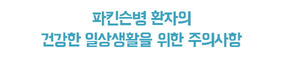 파킨슨병 환자의 건강한 일상생활을 위한 주의사항 제목