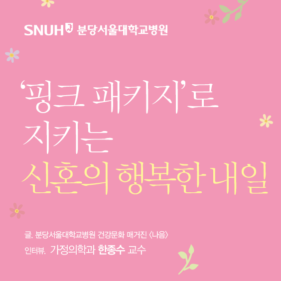 분당서울대병원 핑크패키지로 지키는 신혼의 행복한 내일 글 분당서울대병원 건강문화 매거진 나음 인터뷰 가정의학과 한종수 교수