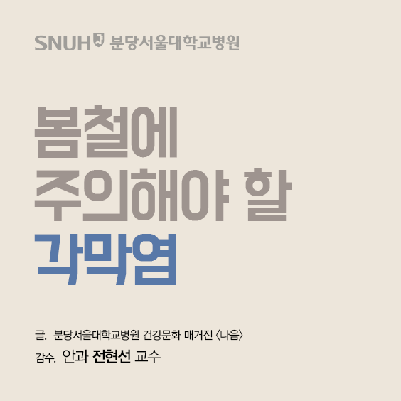 분당서울대학교병원 봄철에 주의해야 할 각막염 글 분당서울대학교병원 건강문화 매거진 나음 감수 안과 전현선 교수