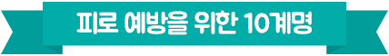 피로예방을 위한 10계명 1.규칙적인 운동을한다 1주일에 3~4회 적어도 30분 이상씩 2 평소 담배를 피우지 않는다 3 가능하면 음주를 피한다 4 카페인의 섭취를 줄인다 5 적절한 체중을 유지한다 6 충분한 수면을 취한다 하루 6~8시간의 수면