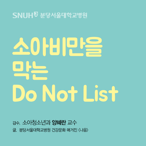 분당서울대학교병원 소아비만을 막는 do not list 감수 소아청소년과 야혜란 교수 글 분당서울대학교병원 건강문화 매거진 나음