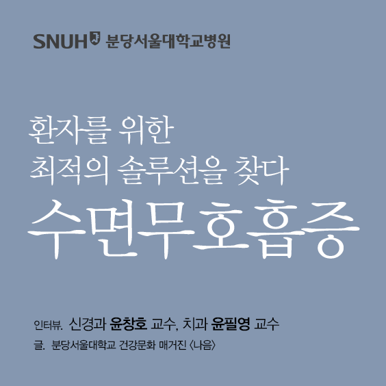 분당서울대병원 환자를 위한 최적의 솔루션을 찾다 수면 무호흡증 인터뷰 신경과 윤창호 교수 치과 윤필영 교수 글 분당서울대병원 건강문화 매거진 나음