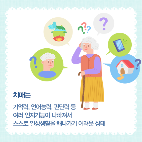 치매의 정의. 치매는 기억력, 언어능력, 판단력 등 여러 인지기능이 나빠져서 스스로 일상생활을 해나가기 어려운 상태