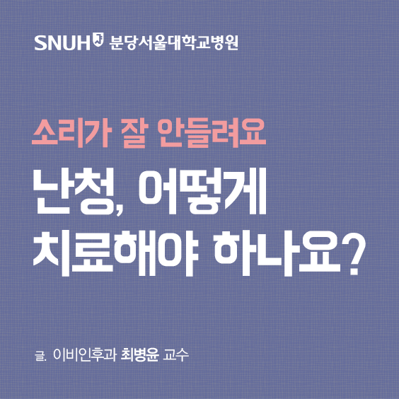 분당서울대학교병원 소리가 잘 안들려요 난청 어떻게 치료해야하나요 글. 이비인후과 최병윤교수