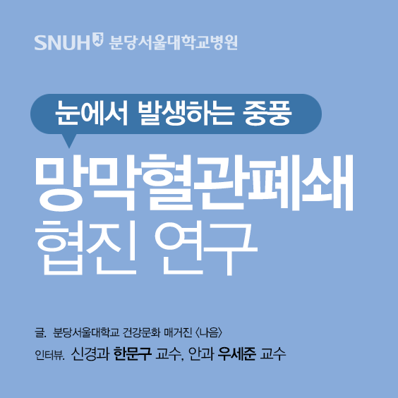 분당서울대학교병원 눈에서 발생하는 중풍 망막혈관 폐쇄 협진 연구 글 분당서울대학교 건강문화 매거진나음 인터뷰. 신경과 한문구교수, 안과 우세준교수