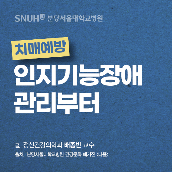 치매예방 인지기능장애 관리부터. 글 ; 정신건강의학과 배종빈 교수, 출처 : 분당서울대학교병원 건강문화 매거진(나음)