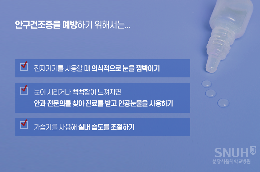 안구건조증 예방법. 1. 전자기기를 사용할 때 의식적으로 눈을 깜빡이기 2.눈이 시리거나 뻑뻑함이 느껴지며 안과 전문의를 찾아 진료를 받고 인공눈물을 사용하기, 3. 가습기를 사용해 실내 습도를 조절하기