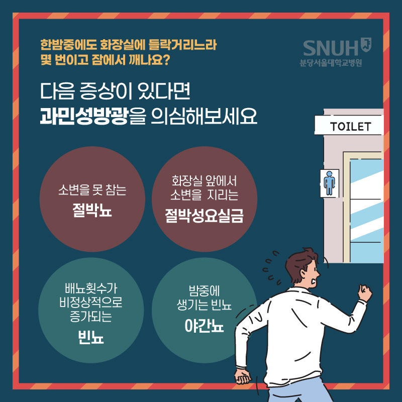 과민성방광의 주요원인. 한밤중에도 화장실에 들락거리느라 몇 번이고 잠에서 깨나요? 다음 증상이 있다면 과민성방광을 의심해보세요. 소변을 모 ㅅ참는 절박뇨, 화장실 앞에서 소변을 지리는 절박성요실금, 배뇨횟수가 비정상적으로 증가되느 빈뇨, 밤중에 생기는 빈뇨-야간뇨.