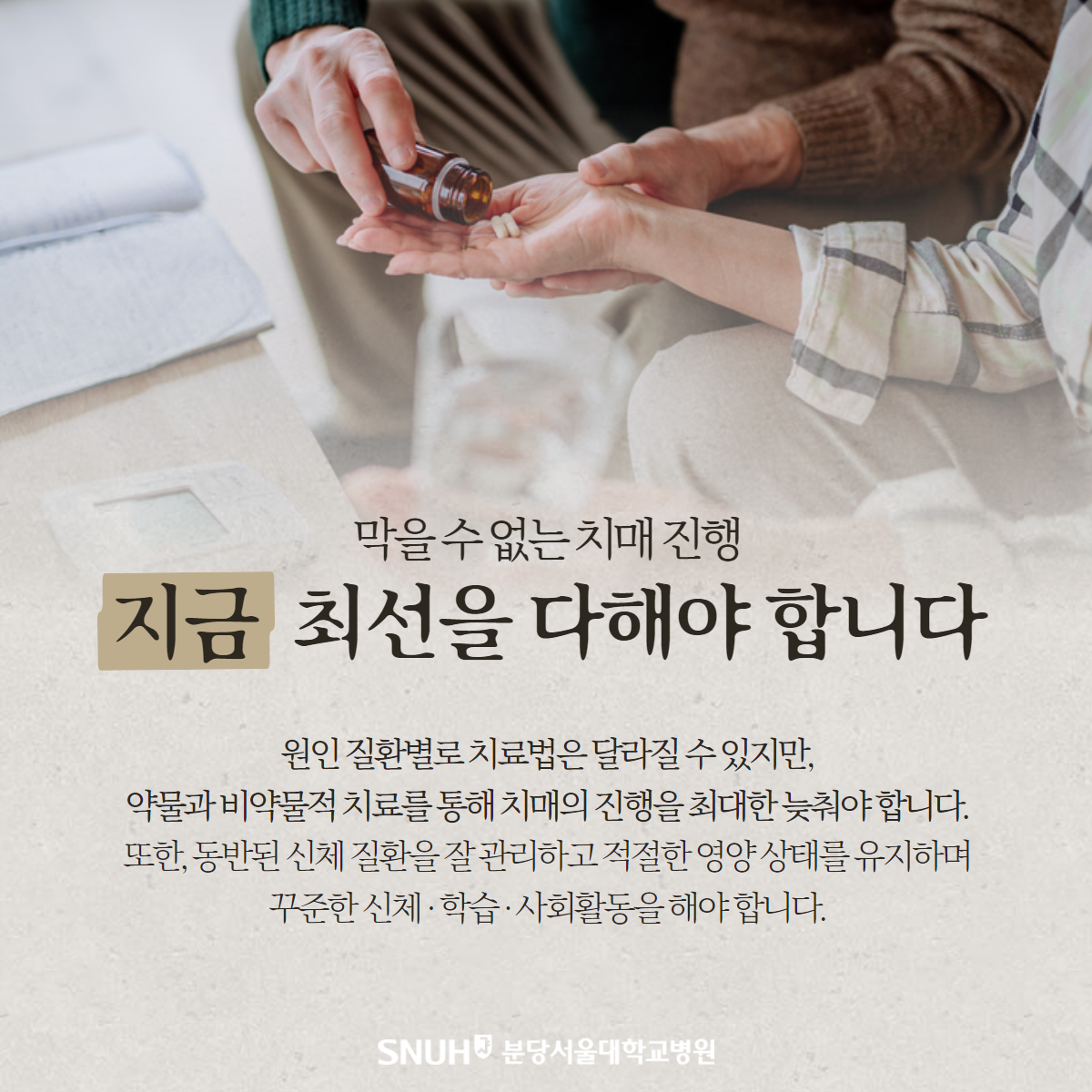 막을 수 없는 치매 진행 지금 최선을 다해야 합니다. 원인 질환별로 치료법은 달라질 수 있지만, 약물과 비약물적 치료를 통해 치매의 진행을 최대한 늦춰야 합낟. 또한, 동반된 신체 질환을 잘 관리하고 적절한 영양 상태를 유지하며 꾸준한 신체,학습,사회활동을 해야 합니다.