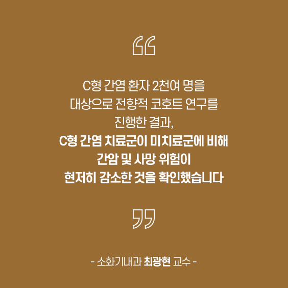C형 간염 환자 2천여 명을 대상으로 전향적 코호트 연구를 진행한 결과, C형 간염 치료군이 미치료군에 비해 간암 및 사망 위험이 현저히 감소한 것을 확인했습니다. - 소화기내과 최광현 교수 - 