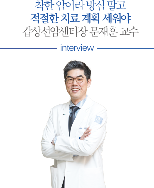 착한 암이라 방심 말고 적절한 치료 계획 세워야 - 갑상선암센터장 문재훈 교수 - interview