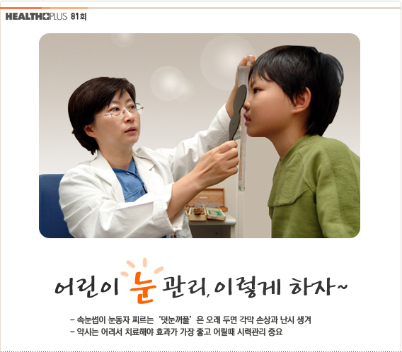 어린이 눈 관리 이렇게 하자
속눈썹이 눈동자 찌르는 덧눈꺼풀은 오래 두면 각막 손상과 난시 생겨
약시는 어려서 치료해야 효과가 가장 좋고 어릴때 시력관리 중요