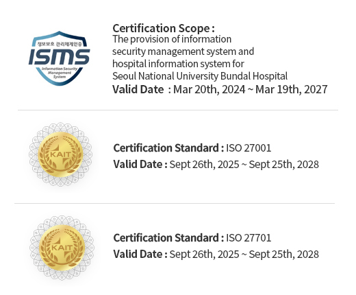 ISMS (인증 범위 : 의료정보시스템(OCS,EMR) 및 홈페이지 서비스 운영, 유효기간 : 2019.10.30 ~ 2022.10.29) / ISO 27001(인증 번호 : IS 679936, 유효기간 : 2020.09.15 ~ 2023.09.14) / ISO27799(인증 번호 : PHIS 731156, 유효기간 : 2020.09.15 ~ 2023.09.14) 