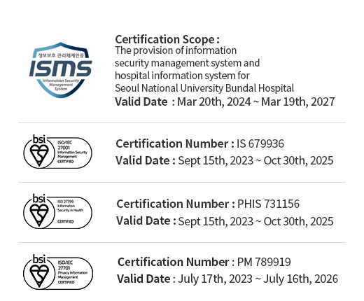 ISMS (인증 범위 : 의료정보시스템(OCS,EMR) 및 홈페이지 서비스 운영, 유효기간 : 2024.03.20 ~ 2027.03.19) / ISO 27001(인증 번호 : IS 679936, 유효기간 : 2020.09.15 ~ 2023.09.14) / ISO27799(인증 번호 : PHIS 731156, 유효기간 : 2020.09.15 ~ 2023.09.14) 