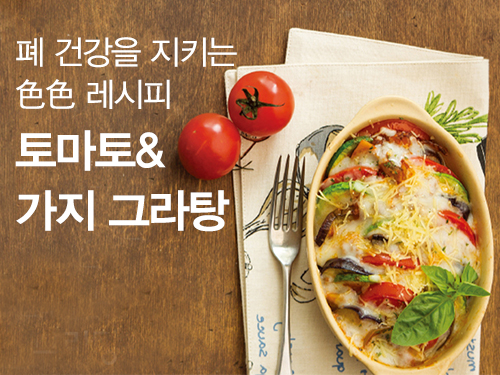 폐 건강을 지키는 色色 레시피 –토마토&가지 그라탕