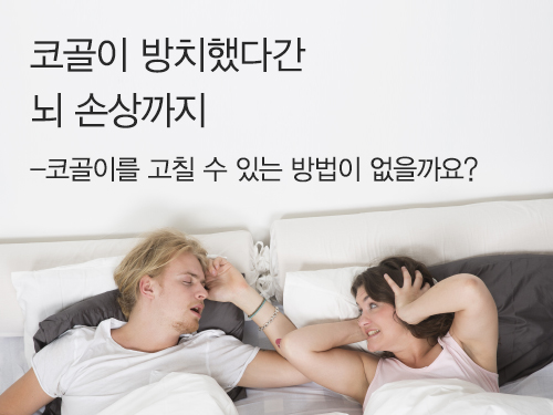 [질병 바로알기] 코골이 방치했다간 뇌 손상까지-코골이를 고칠 수 있는 방법이 없을까요?