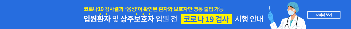 코로나19 검사결과 '음성'이 확인된 환자와 보호자만 병동 출입 가능. 입원환자 및 상주보호자 입원전 코로나19 검사 시행 안내 - 자세히보기